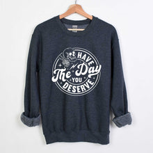 Load image into Gallery viewer, Have The Day You Deserve - Crewneck Sweatshirt - Unisex
