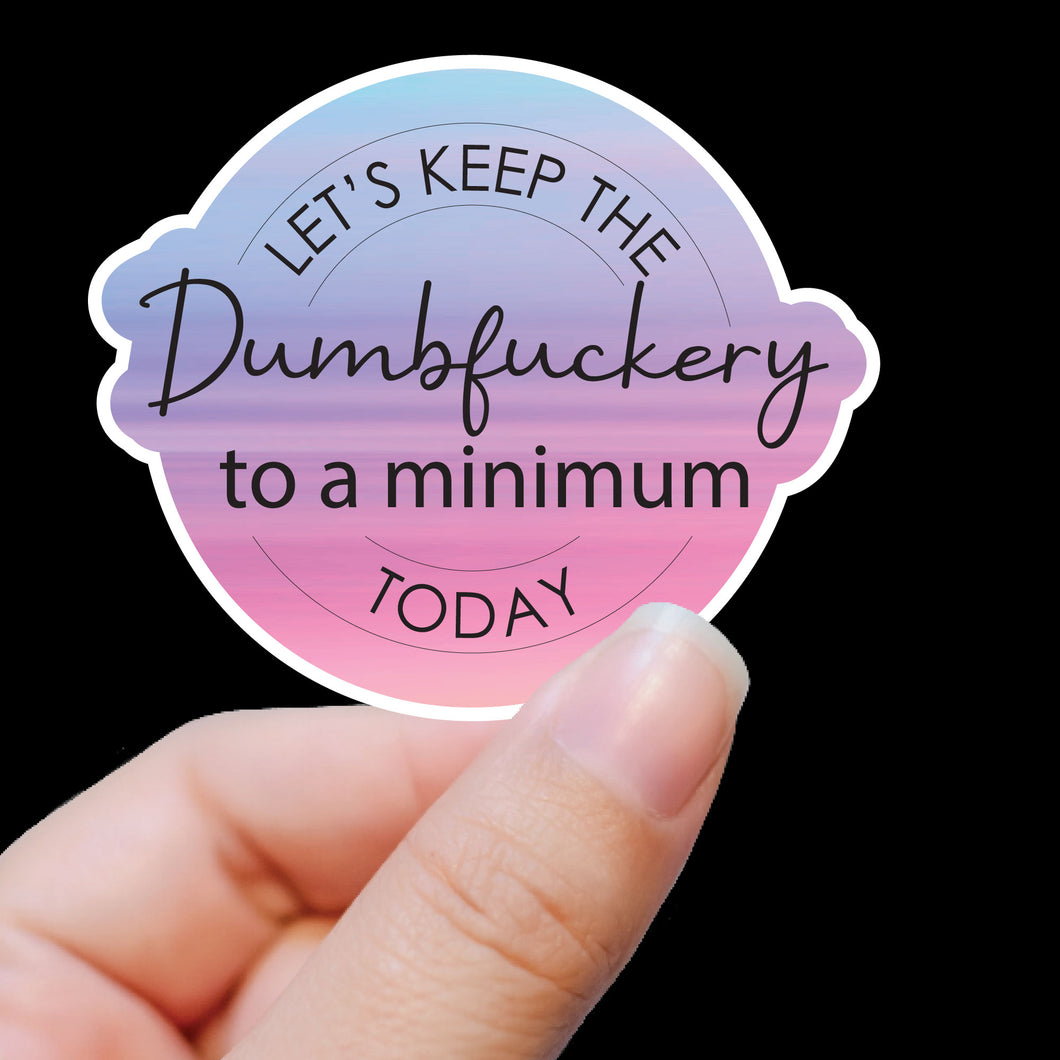 Let's Keep the Dumbfuckery to a Minimum Today Sticker