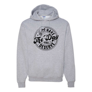 Have The Day You Deserve - Hoodie - Unisex