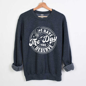 Have The Day You Deserve - Crewneck Sweatshirt - Unisex